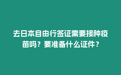 去日本自由行簽證需要接種疫苗嗎？要準(zhǔn)備什么證件？