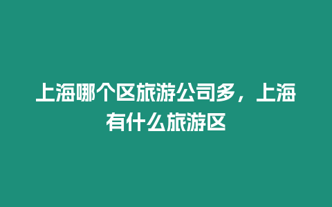 上海哪個區旅游公司多，上海有什么旅游區