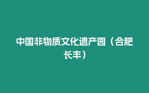 中國(guó)非物質(zhì)文化遺產(chǎn)園（合肥長(zhǎng)豐）