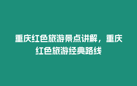 重慶紅色旅游景點講解，重慶紅色旅游經典路線