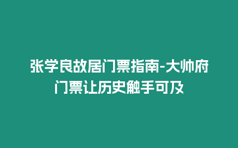 張學良故居門票指南-大帥府門票讓歷史觸手可及