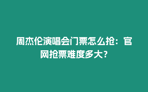 周杰倫演唱會門票怎么搶：官網(wǎng)搶票難度多大？