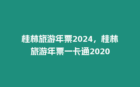 桂林旅游年票2024，桂林旅游年票一卡通2020