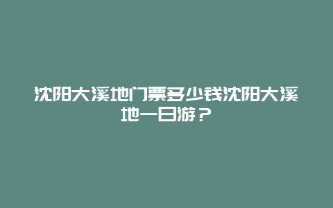 沈陽大溪地門票多少錢沈陽大溪地一日游？