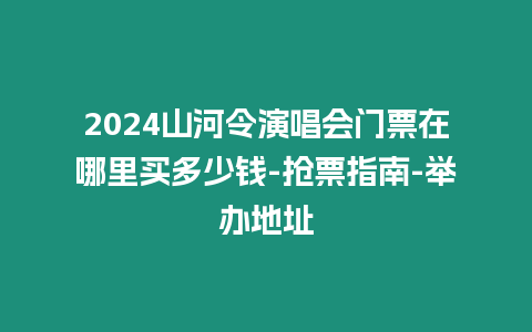 2024山河令演唱會(huì)門票在哪里買多少錢-搶票指南-舉辦地址