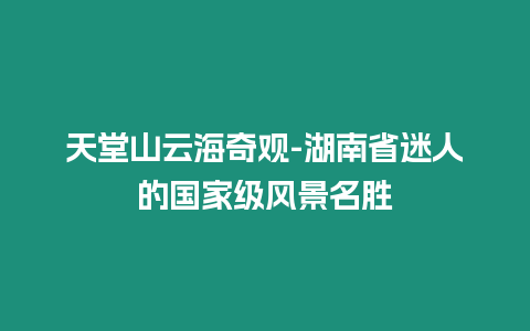天堂山云海奇觀-湖南省迷人的國(guó)家級(jí)風(fēng)景名勝