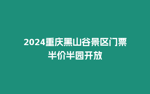 2024重慶黑山谷景區(qū)門票半價(jià)半園開放