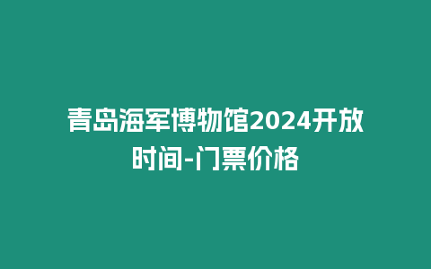 青島海軍博物館2024開放時(shí)間-門票價(jià)格