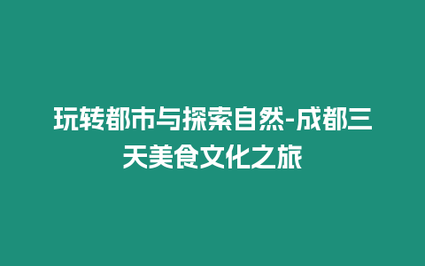 玩轉都市與探索自然-成都三天美食文化之旅