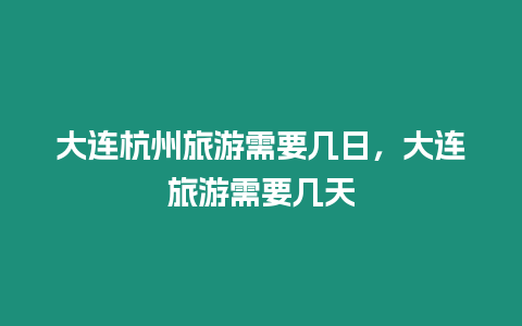 大連杭州旅游需要幾日，大連旅游需要幾天