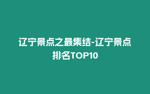遼寧景點之最集結-遼寧景點排名TOP10