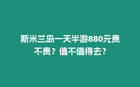 斯米蘭島一天半游880元貴不貴？值不值得去？
