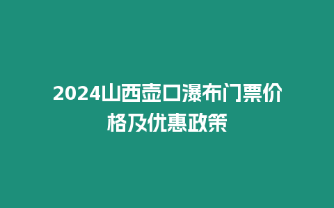 2024山西壺口瀑布門票價格及優惠政策