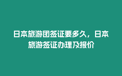 日本旅游團簽證要多久，日本旅游簽證辦理及報價