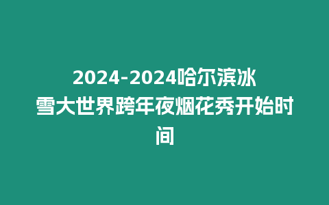 2024-2024哈爾濱冰雪大世界跨年夜煙花秀開始時(shí)間