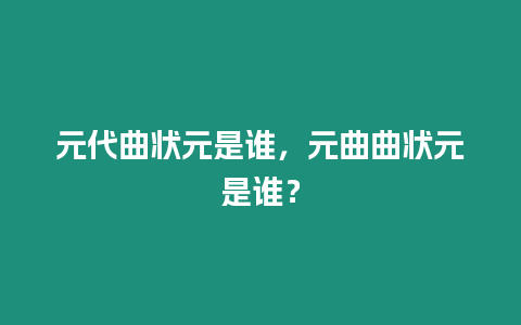 元代曲狀元是誰(shuí)，元曲曲狀元是誰(shuí)？