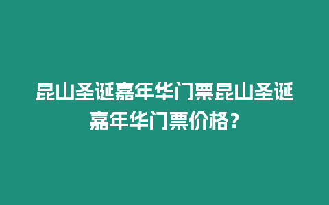 昆山圣誕嘉年華門(mén)票昆山圣誕嘉年華門(mén)票價(jià)格？