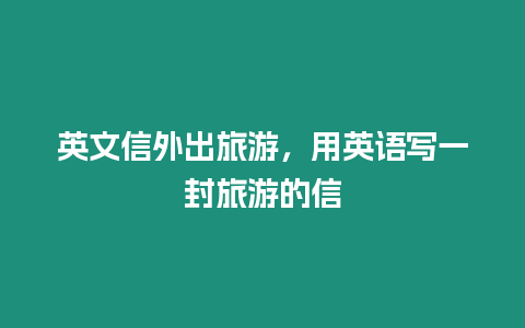 英文信外出旅游，用英語寫一封旅游的信