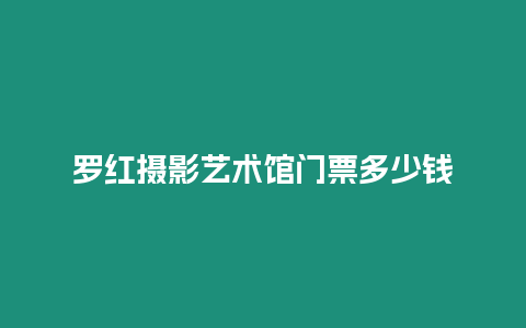 羅紅攝影藝術館門票多少錢