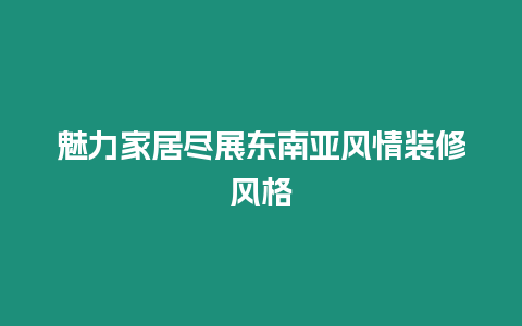 魅力家居盡展東南亞風情裝修風格