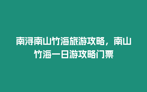 南潯南山竹海旅游攻略，南山竹海一日游攻略門(mén)票