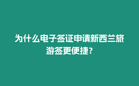 為什么電子簽證申請新西蘭旅游簽更便捷？