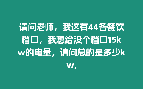 請(qǐng)問老師，我這有44各餐飲檔口，我想給沒個(gè)檔口15kw的電量，請(qǐng)問總的是多少kw,