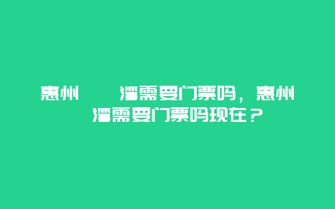 惠州巽寮灣需要門票嗎，惠州巽寮灣需要門票嗎現在？