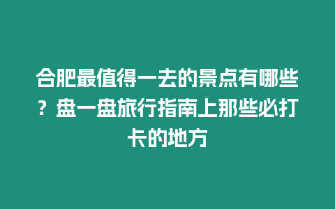 合肥最值得一去的景點有哪些？盤一盤旅行指南上那些必打卡的地方