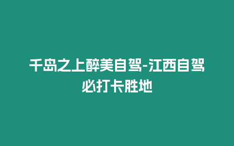 千島之上醉美自駕-江西自駕必打卡勝地
