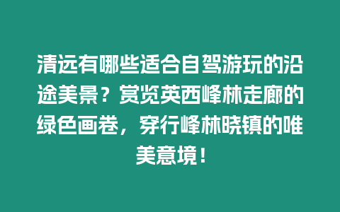清遠有哪些適合自駕游玩的沿途美景？賞覽英西峰林走廊的綠色畫卷，穿行峰林曉鎮的唯美意境！