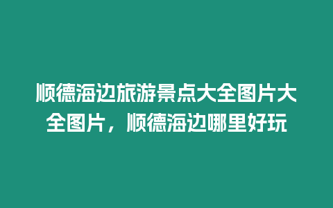 順德海邊旅游景點大全圖片大全圖片，順德海邊哪里好玩