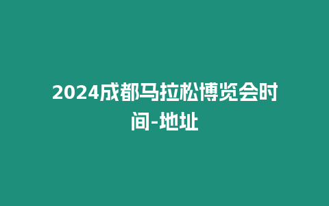 2024成都馬拉松博覽會時間-地址