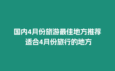 國(guó)內(nèi)4月份旅游最佳地方推薦 適合4月份旅行的地方