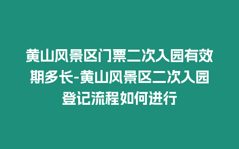 黃山風(fēng)景區(qū)門票二次入園有效期多長-黃山風(fēng)景區(qū)二次入園登記流程如何進(jìn)行