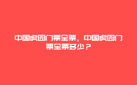 中國虎園門票全票，中國虎園門票全票多少？