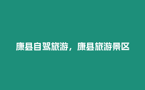 康縣自駕旅游，康縣旅游景區(qū)