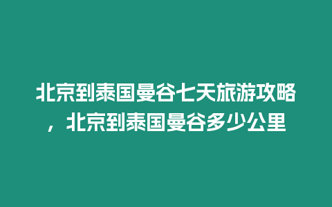 北京到泰國曼谷七天旅游攻略，北京到泰國曼谷多少公里