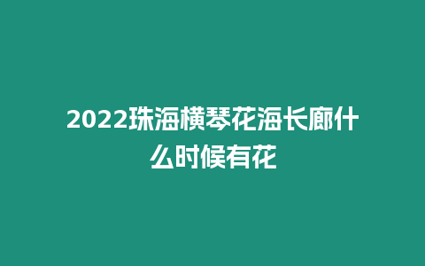 2022珠海橫琴花海長廊什么時候有花