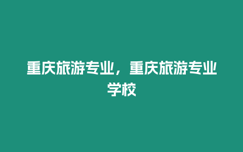 重慶旅游專業，重慶旅游專業學校