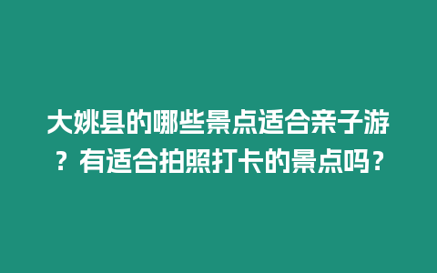 大姚縣的哪些景點適合親子游？有適合拍照打卡的景點嗎？