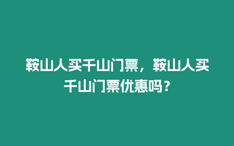 鞍山人買千山門票，鞍山人買千山門票優(yōu)惠嗎？