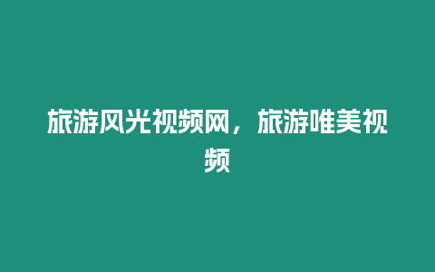 旅游風(fēng)光視頻網(wǎng)，旅游唯美視頻