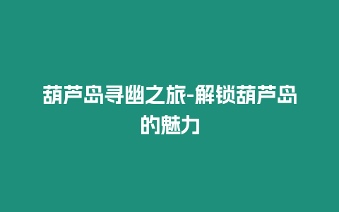 葫蘆島尋幽之旅-解鎖葫蘆島的魅力