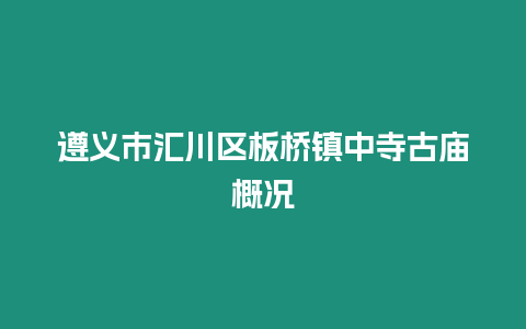 遵義市匯川區(qū)板橋鎮(zhèn)中寺古廟概況