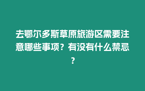 去鄂爾多斯草原旅游區(qū)需要注意哪些事項(xiàng)？有沒(méi)有什么禁忌？
