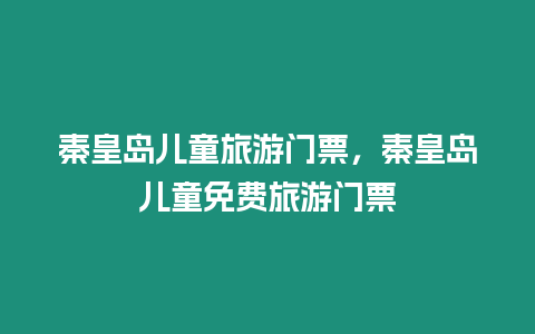 秦皇島兒童旅游門票，秦皇島兒童免費旅游門票