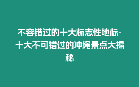 不容錯過的十大標志性地標-十大不可錯過的沖繩景點大揭秘