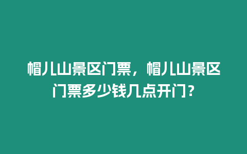 帽兒山景區門票，帽兒山景區門票多少錢幾點開門？