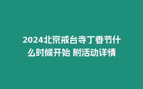 2024北京戒臺寺丁香節什么時候開始 附活動詳情